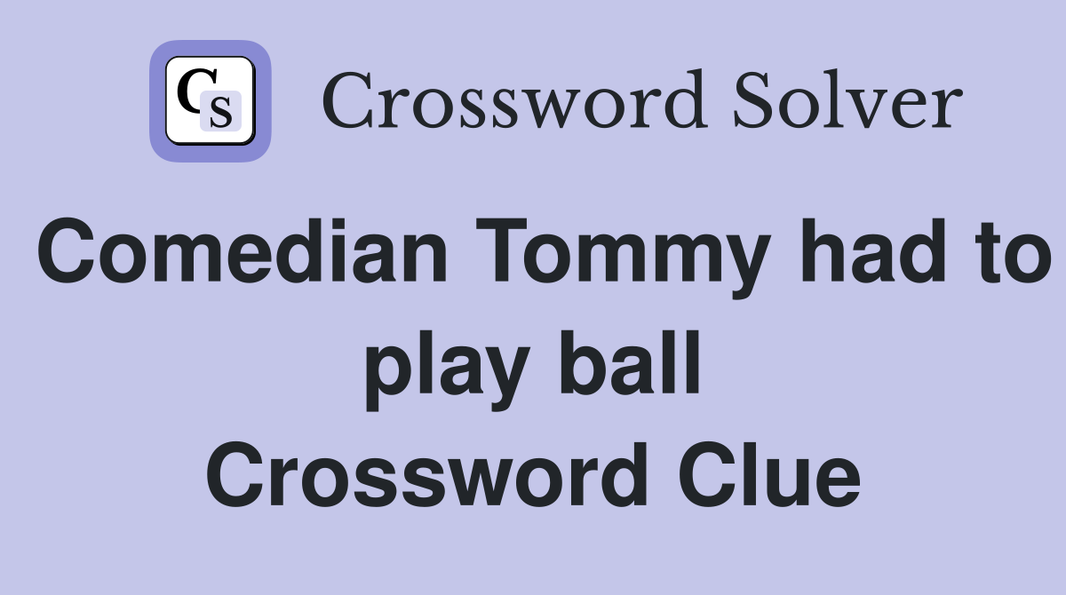 Comedian Tommy had to play ball Crossword Clue