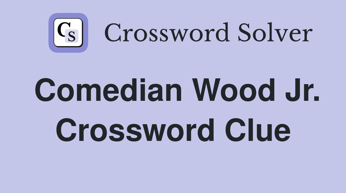 Comedian Wood Jr. Crossword Clue
