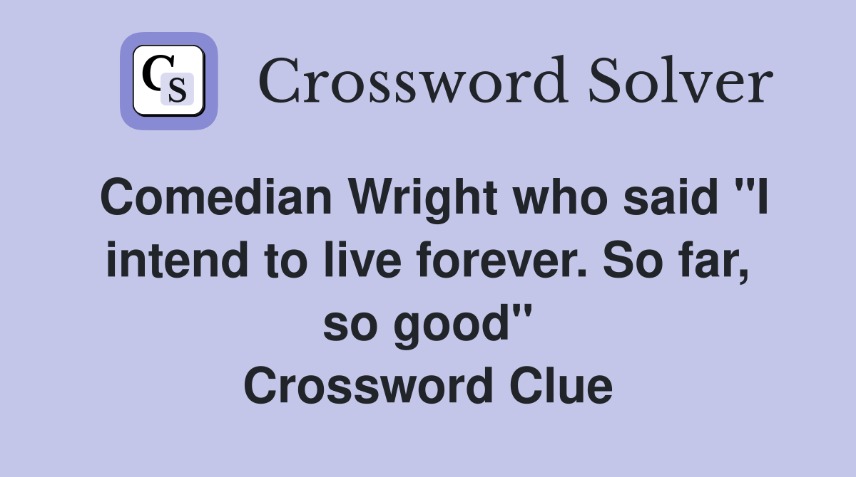 Comedian Wright who said "I intend to live forever. So far, so good" Crossword Clue