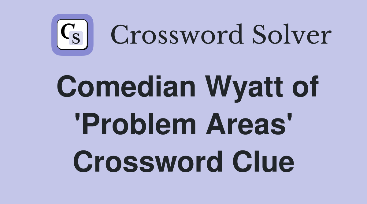 Comedian Wyatt of 'Problem Areas' Crossword Clue