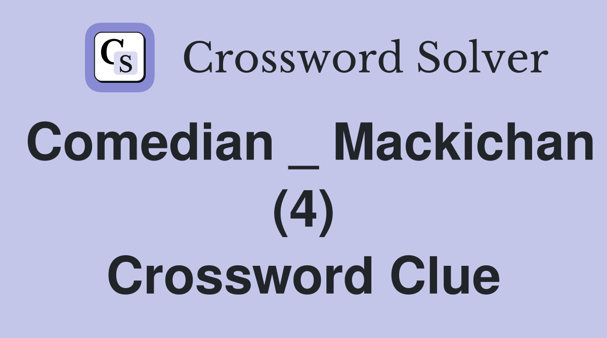 Comedian _ Mackichan (4) Crossword Clue