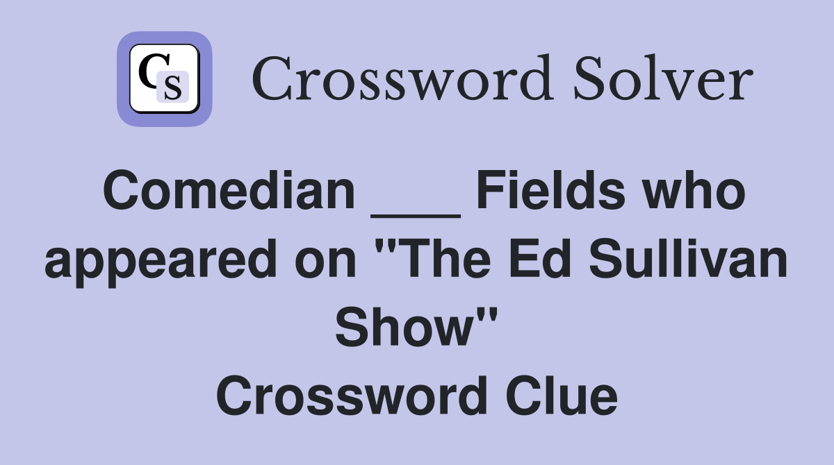 Comedian ___ Fields who appeared on "The Ed Sullivan Show" Crossword Clue