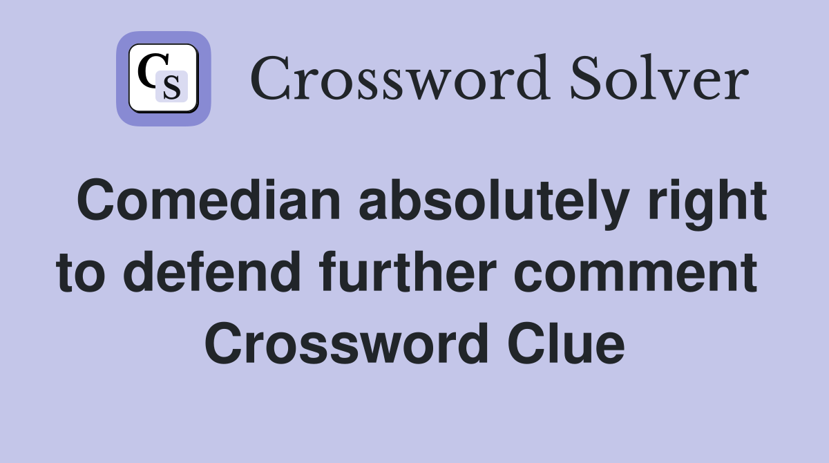 Comedian absolutely right to defend further comment  Crossword Clue
