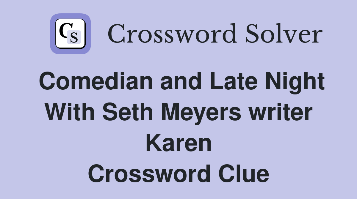 Comedian and Late Night With Seth Meyers writer Karen Crossword Clue