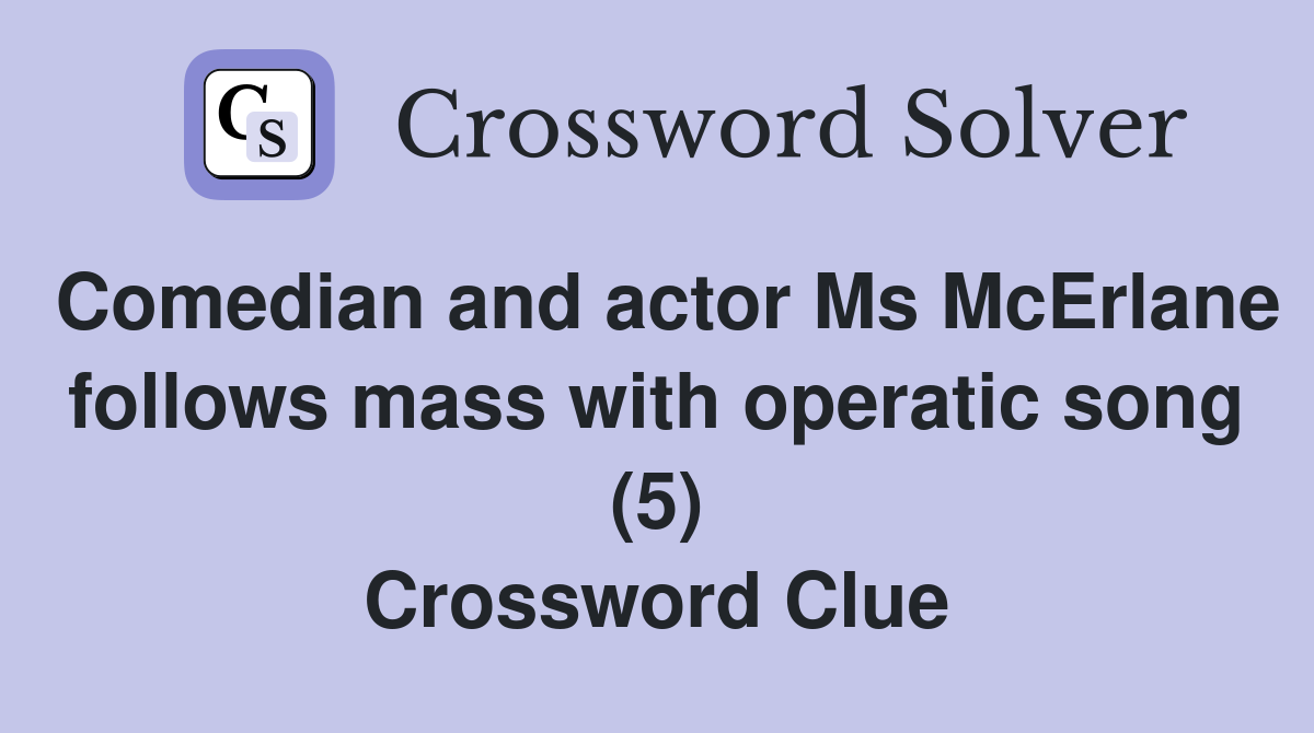 Comedian and actor Ms McErlane follows mass with operatic song (5) Crossword Clue