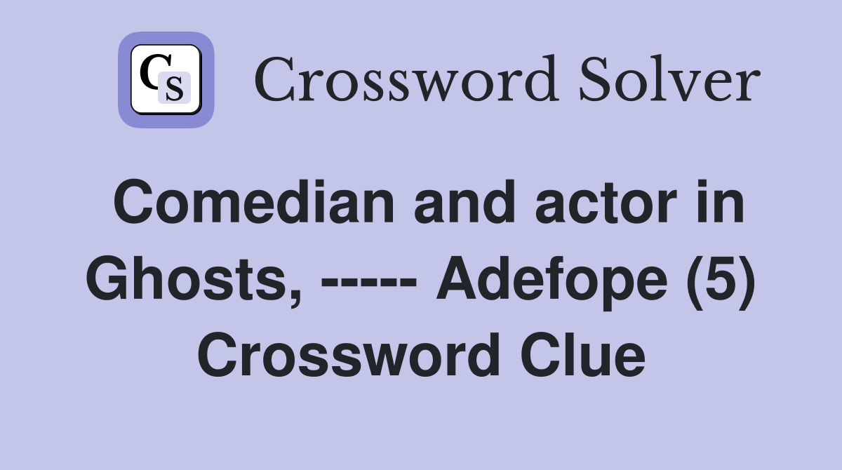 Comedian and actor in Ghosts, ----- Adefope (5) Crossword Clue