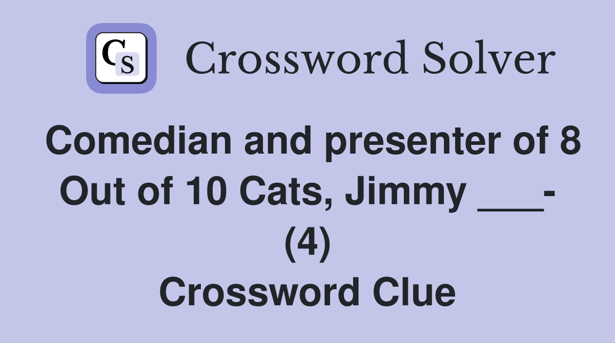 Comedian and presenter of 8 Out of 10 Cats, Jimmy ___- (4) Crossword Clue