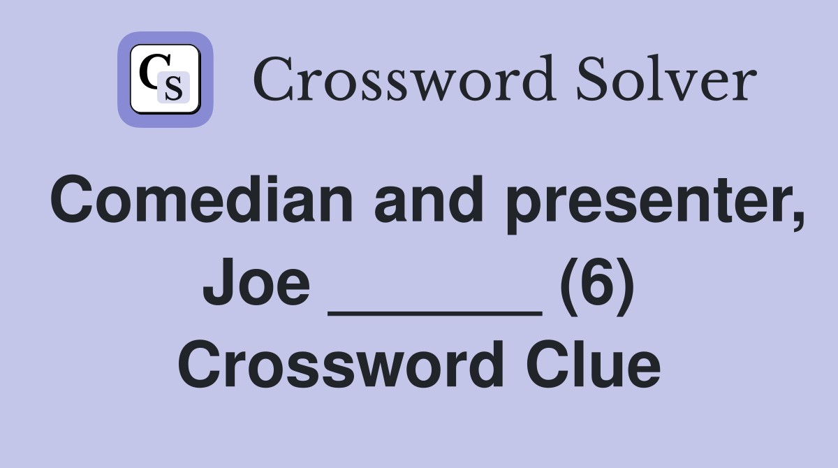 Comedian and presenter, Joe ______ (6) Crossword Clue