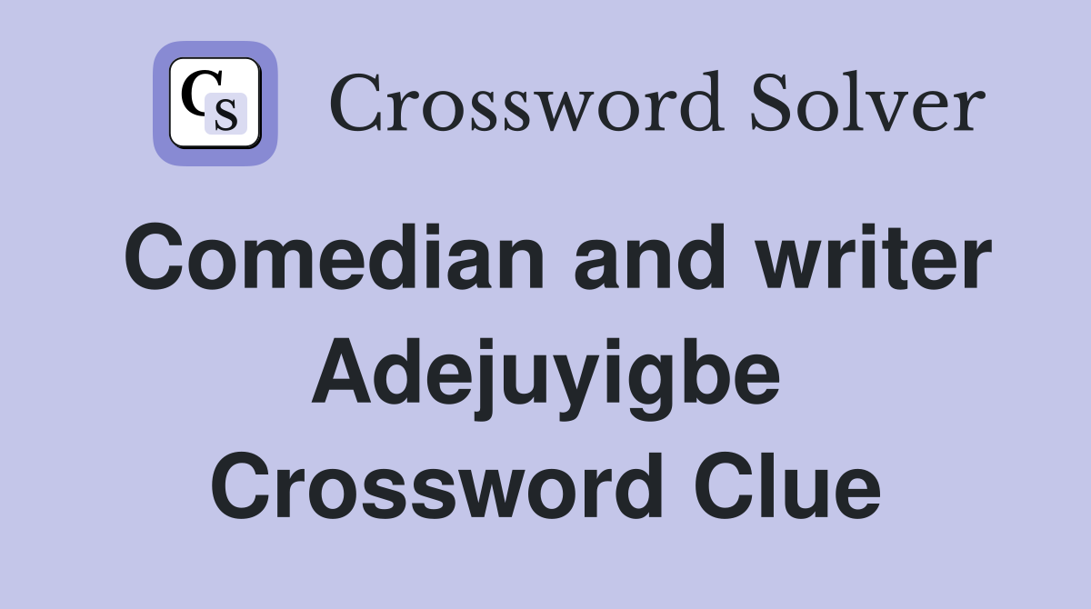 Comedian and writer Adejuyigbe Crossword Clue
