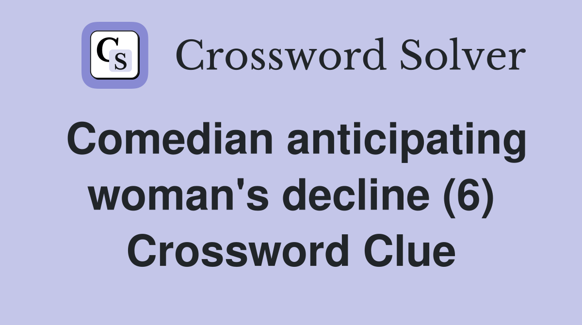 Comedian anticipating woman's decline (6) Crossword Clue