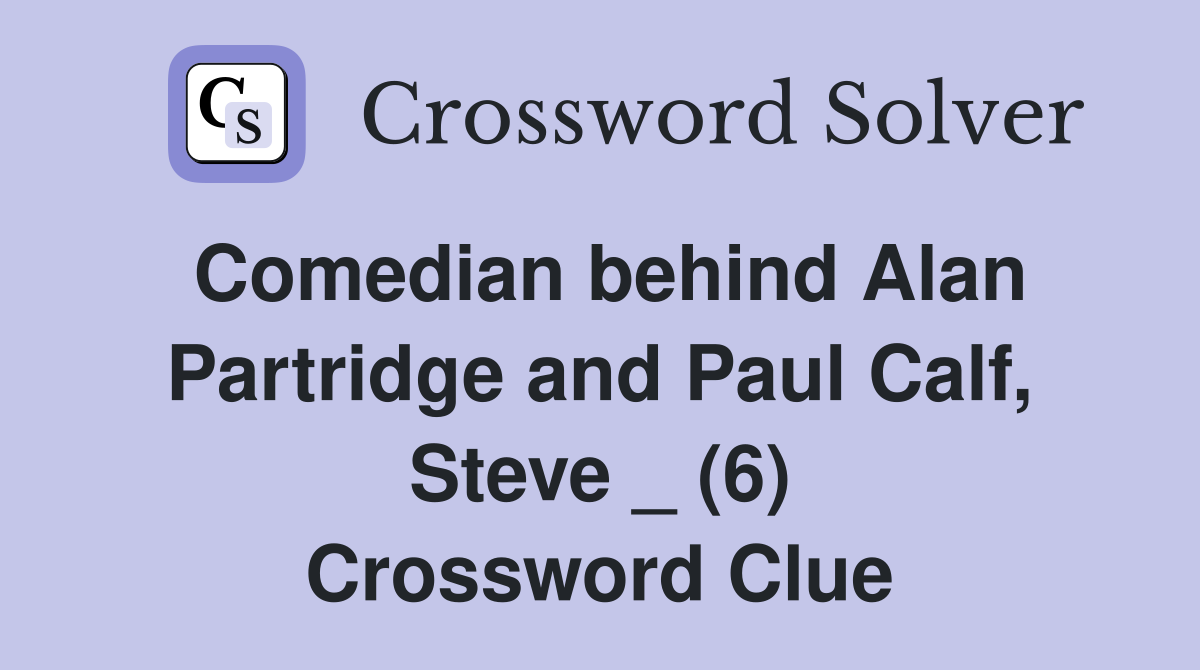 Comedian behind Alan Partridge and Paul Calf, Steve _ (6) Crossword Clue