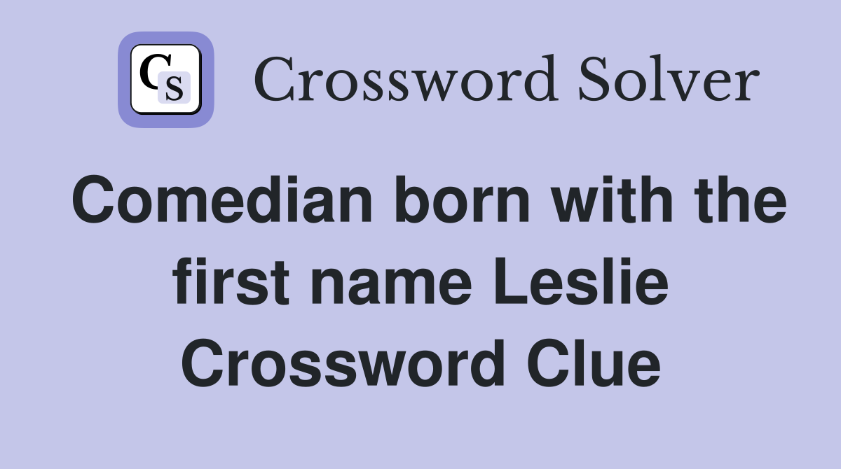Comedian born with the first name Leslie Crossword Clue