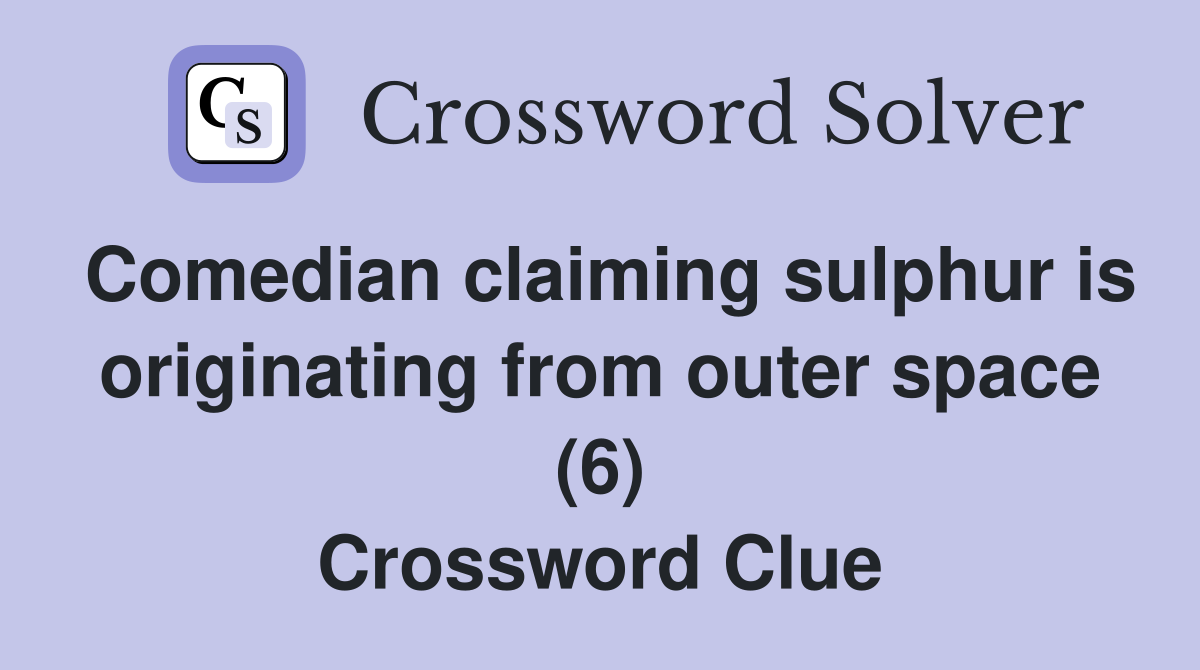 Comedian claiming sulphur is originating from outer space (6) Crossword Clue