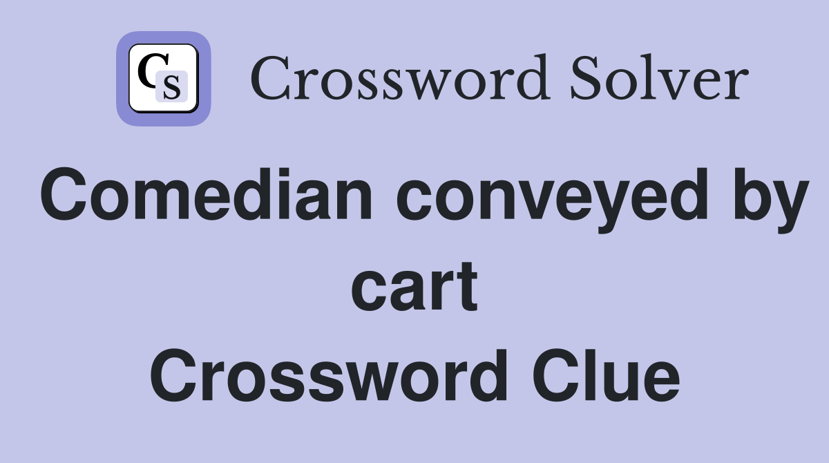 Comedian conveyed by cart Crossword Clue