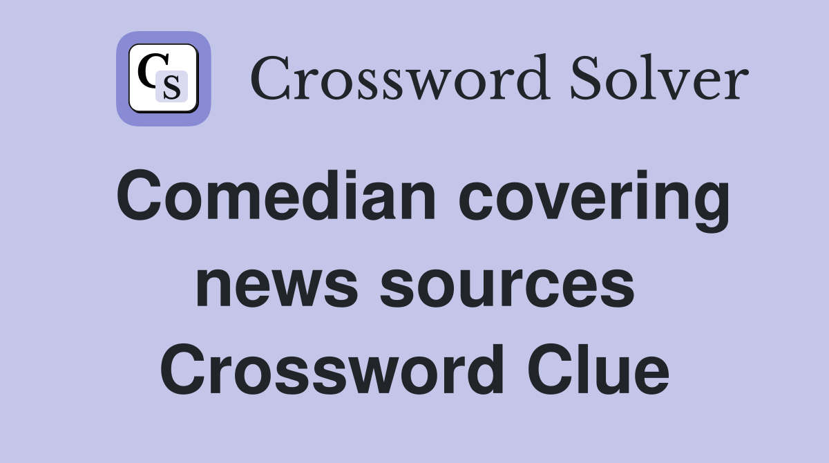 Comedian covering news sources Crossword Clue