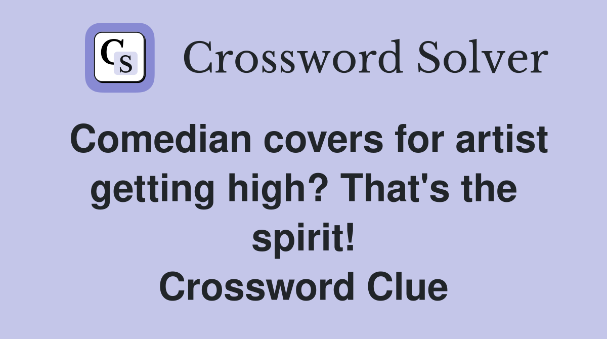 Comedian covers for artist getting high? That's the spirit! Crossword Clue