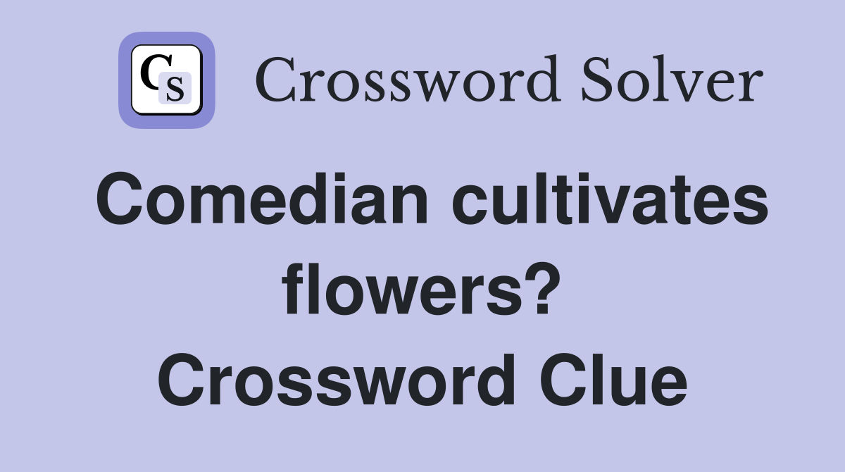 Comedian cultivates flowers? Crossword Clue