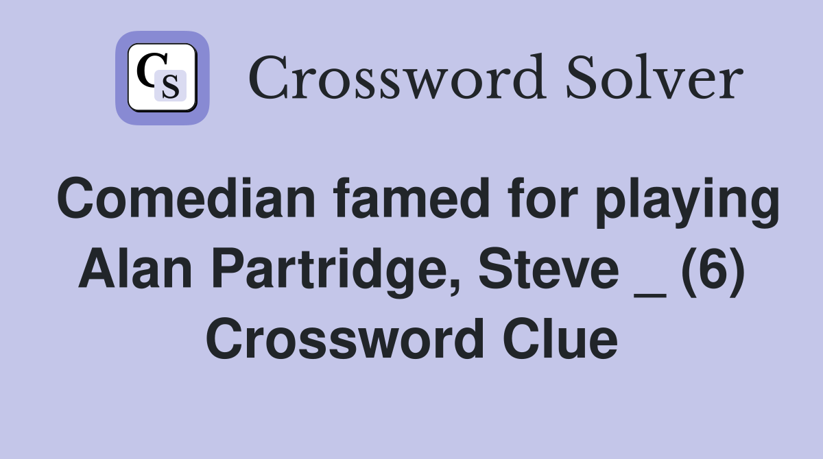 Comedian famed for playing Alan Partridge, Steve _ (6) Crossword Clue