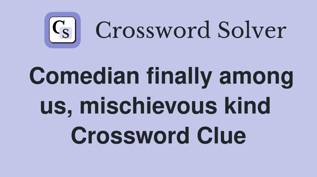 Comedian finally among us, mischievous kind  Crossword Clue