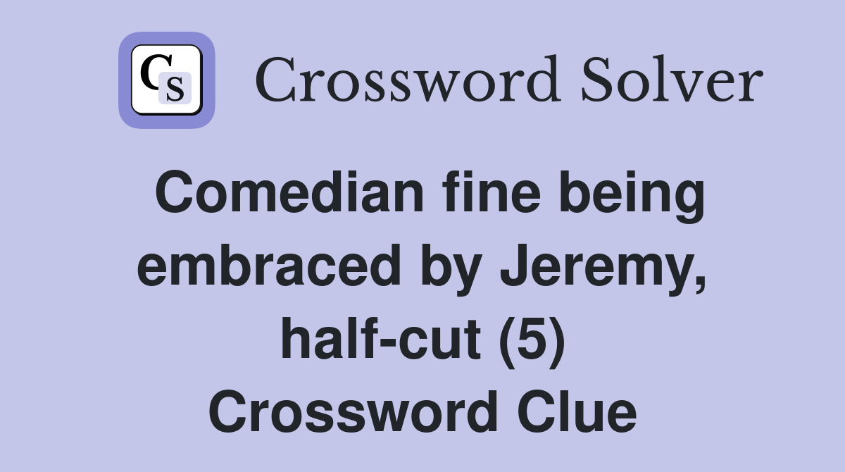 Comedian fine being embraced by Jeremy, half-cut (5) Crossword Clue