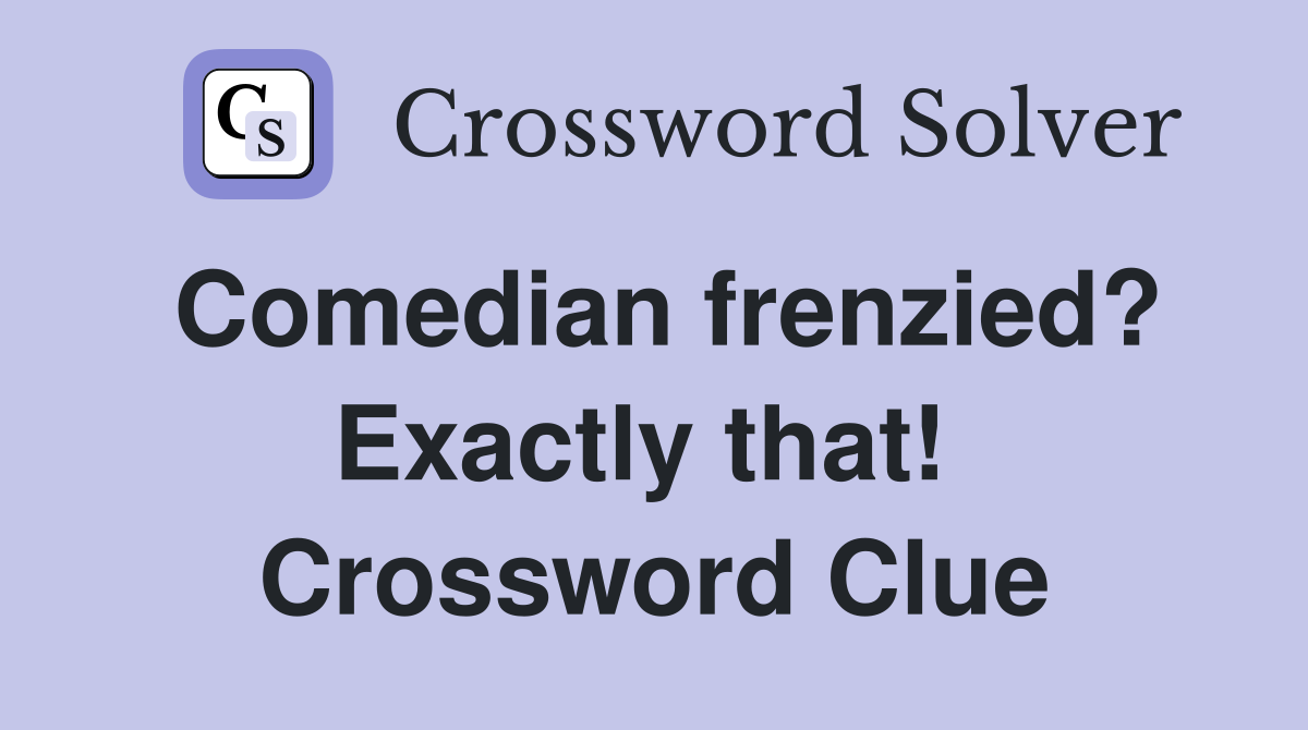 Comedian frenzied? Exactly that!  Crossword Clue