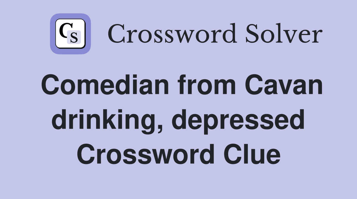Comedian from Cavan drinking, depressed Crossword Clue