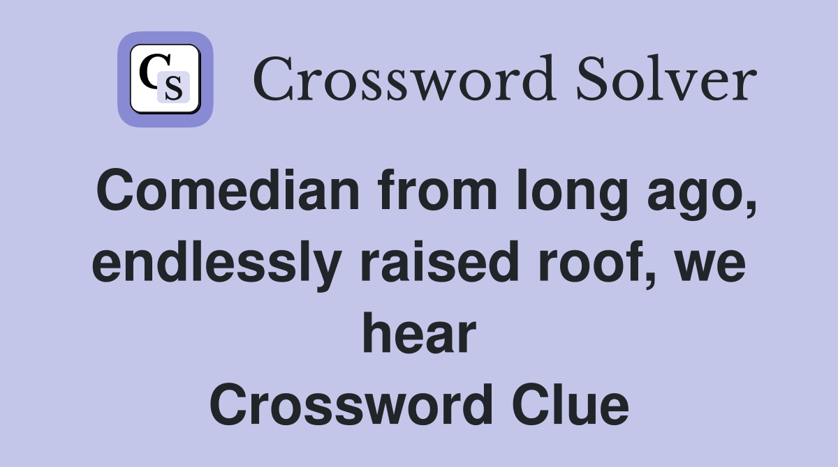 Comedian from long ago, endlessly raised roof, we hear Crossword Clue