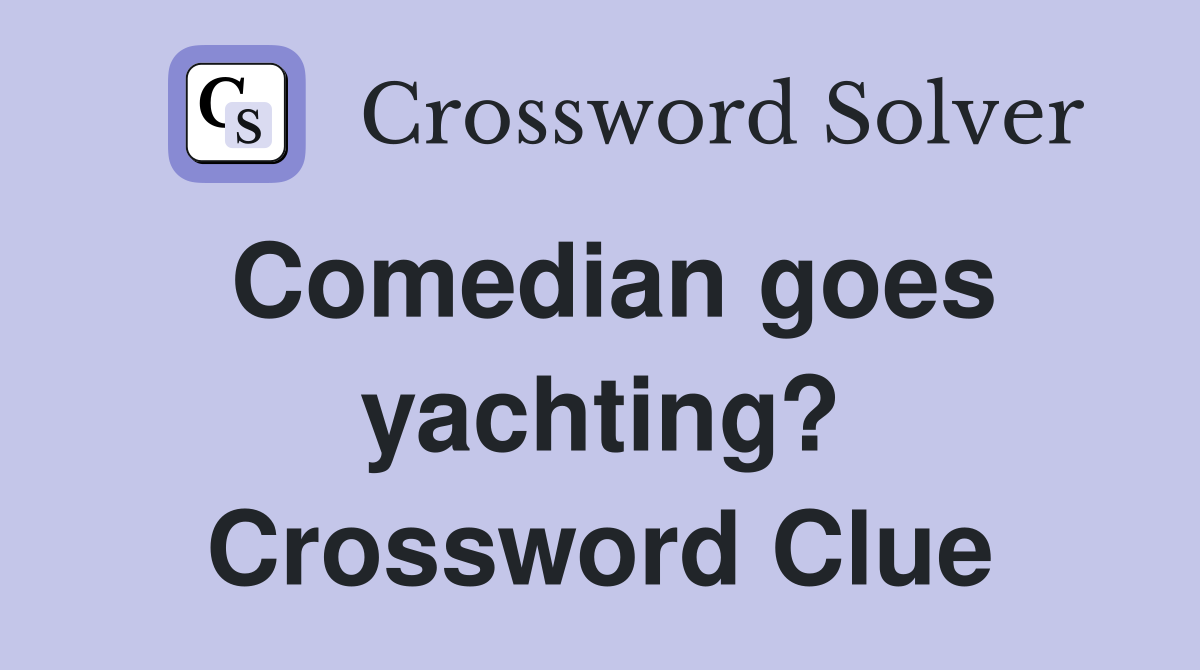Comedian goes yachting? Crossword Clue