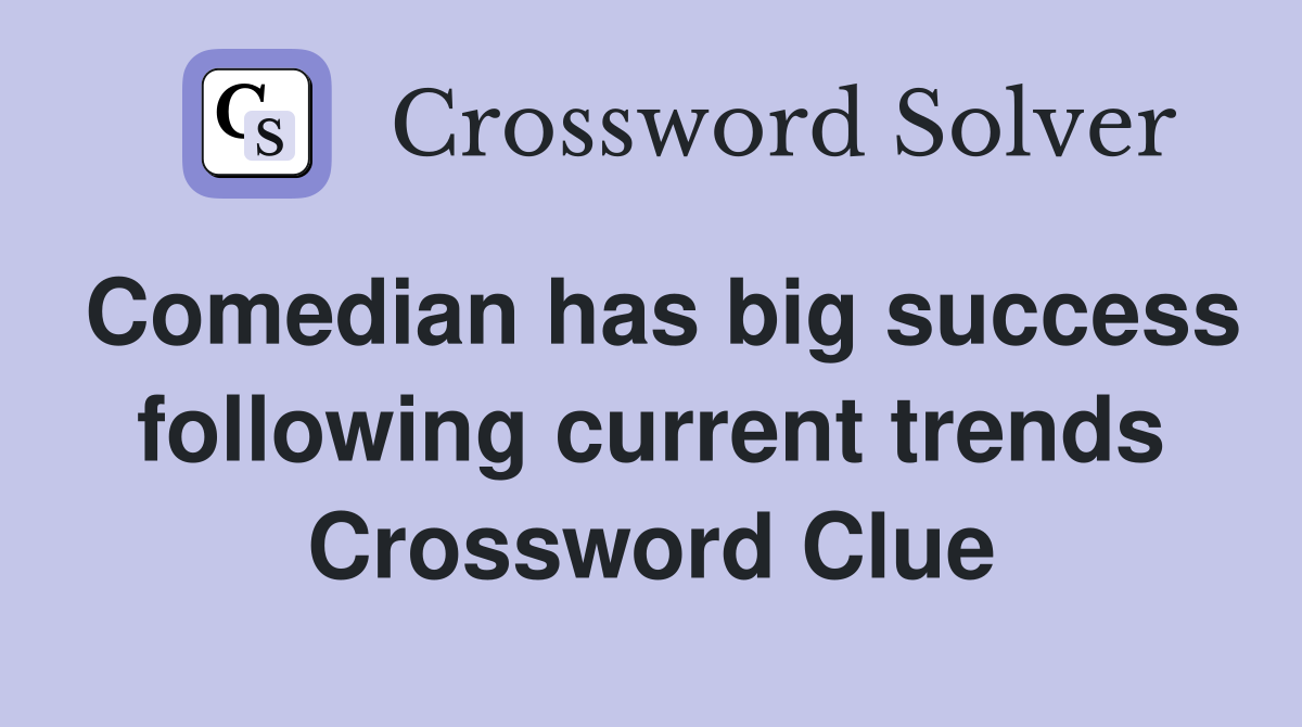Comedian has big success following current trends Crossword Clue