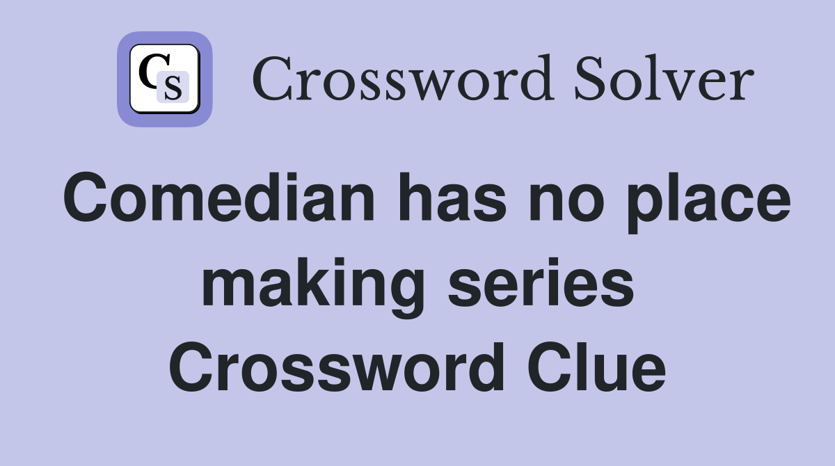 Comedian has no place making series Crossword Clue