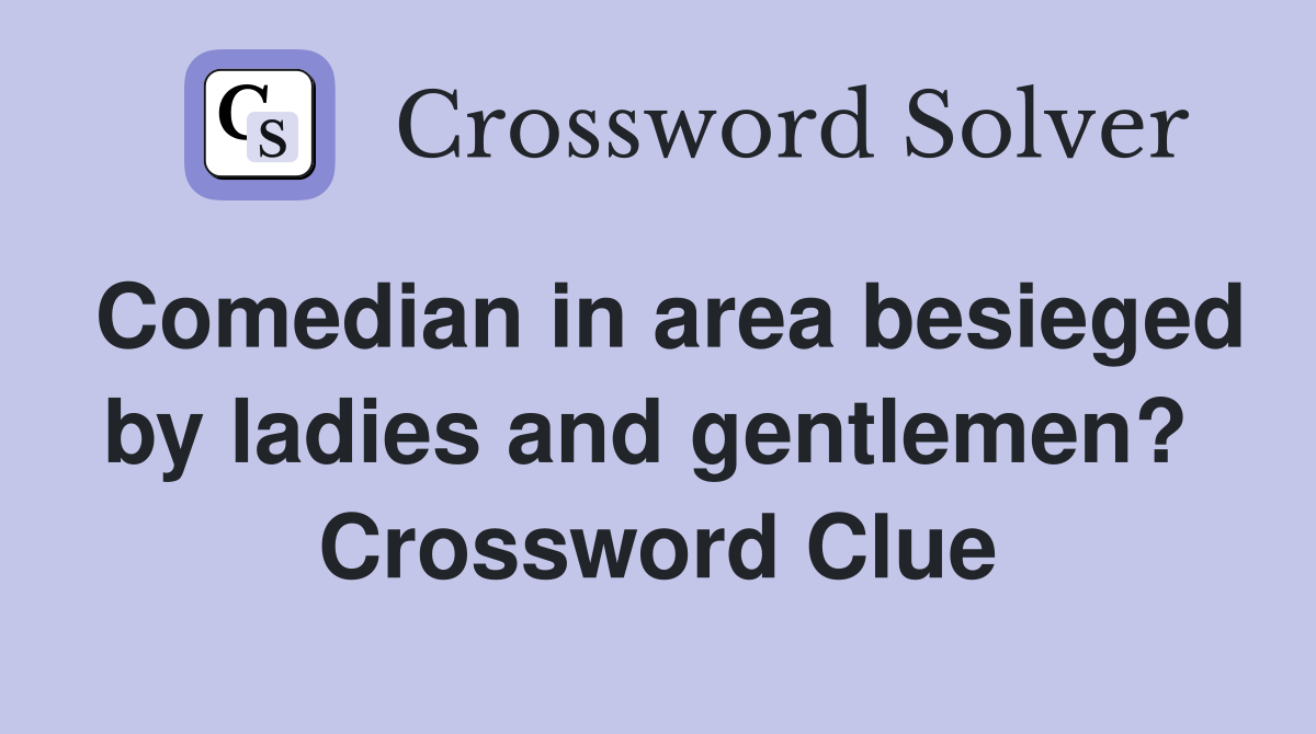 Comedian in area besieged by ladies and gentlemen?  Crossword Clue