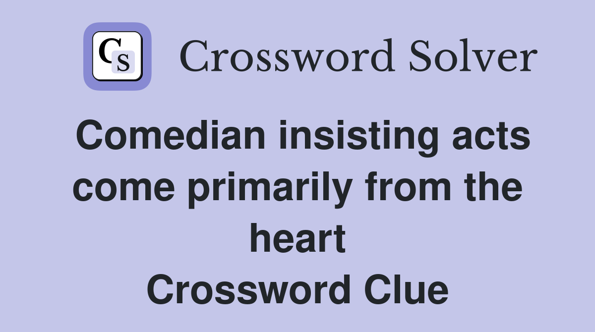 Comedian insisting acts come primarily from the heart Crossword Clue