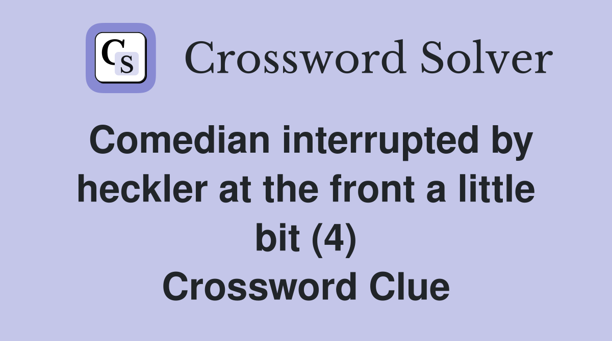 Comedian interrupted by heckler at the front a little bit (4) Crossword Clue
