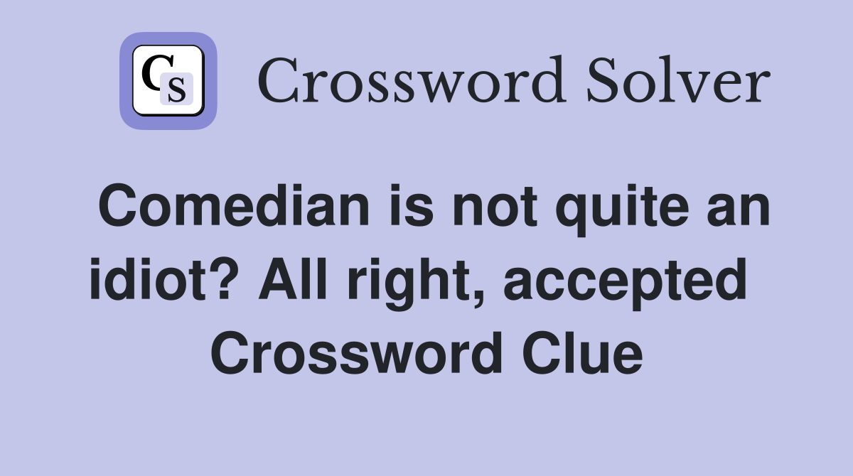 Comedian is not quite an idiot? All right, accepted  Crossword Clue