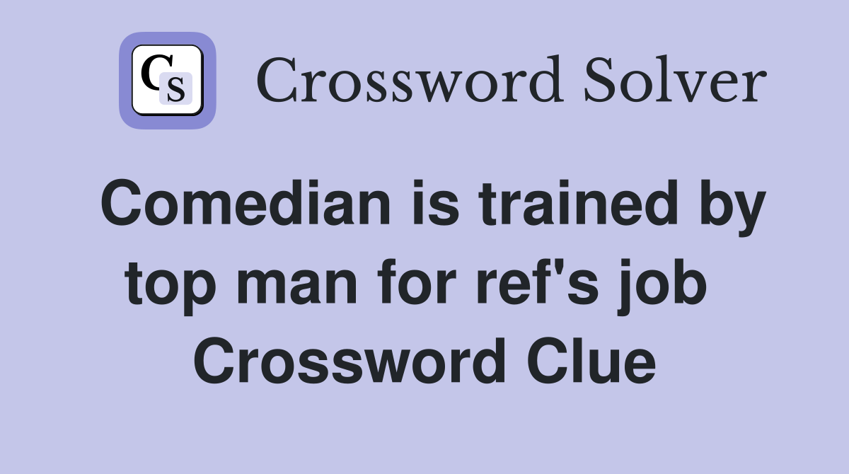 Comedian is trained by top man for ref's job  Crossword Clue
