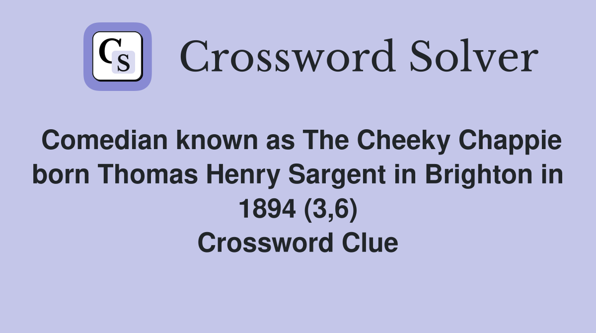 Comedian known as The Cheeky Chappie born Thomas Henry Sargent in Brighton in 1894 (3,6) Crossword Clue