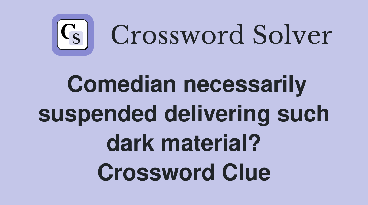 Comedian necessarily suspended delivering such dark material? Crossword Clue