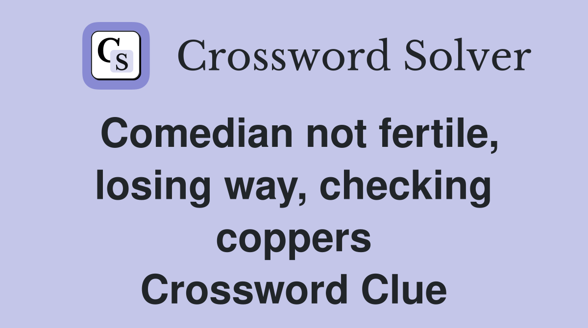 Comedian not fertile, losing way, checking coppers Crossword Clue