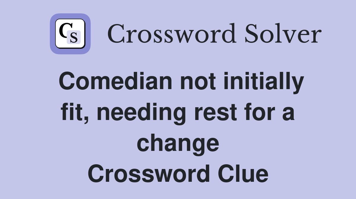 Comedian not initially fit, needing rest for a change Crossword Clue