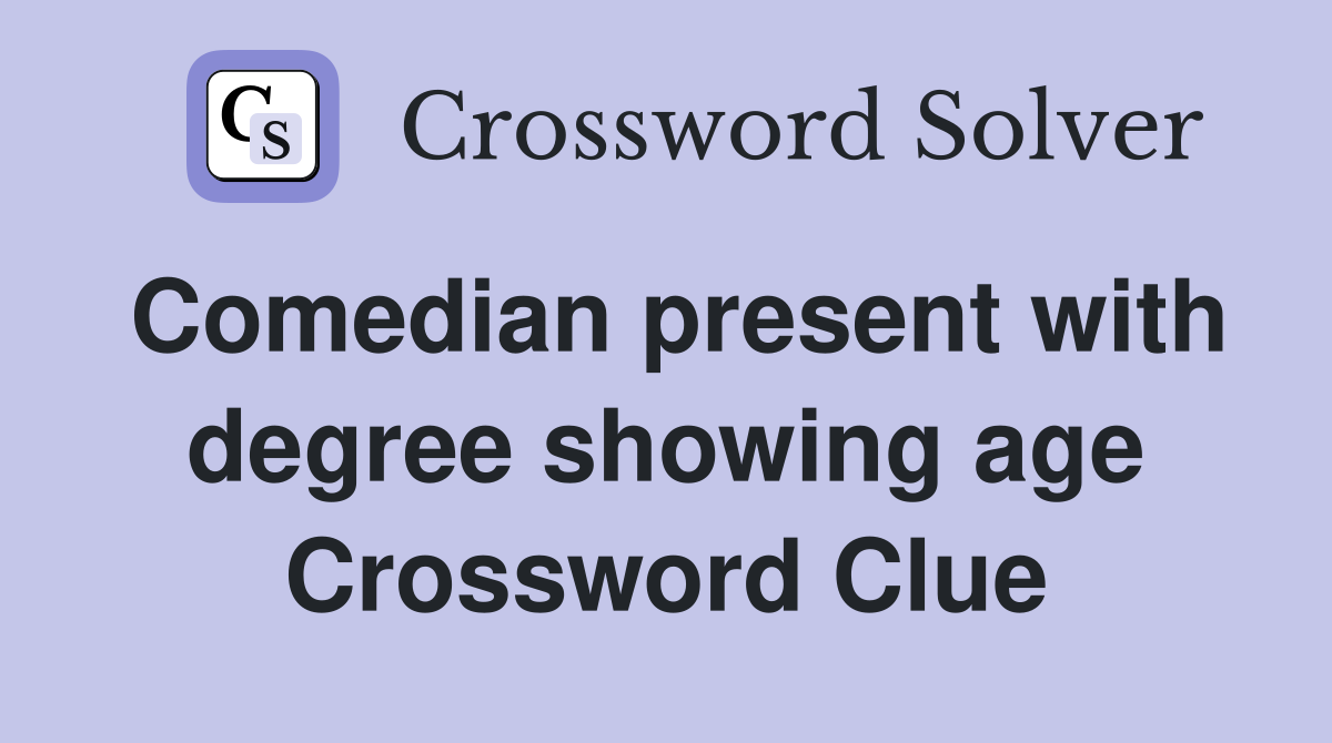 Comedian present with degree showing age Crossword Clue