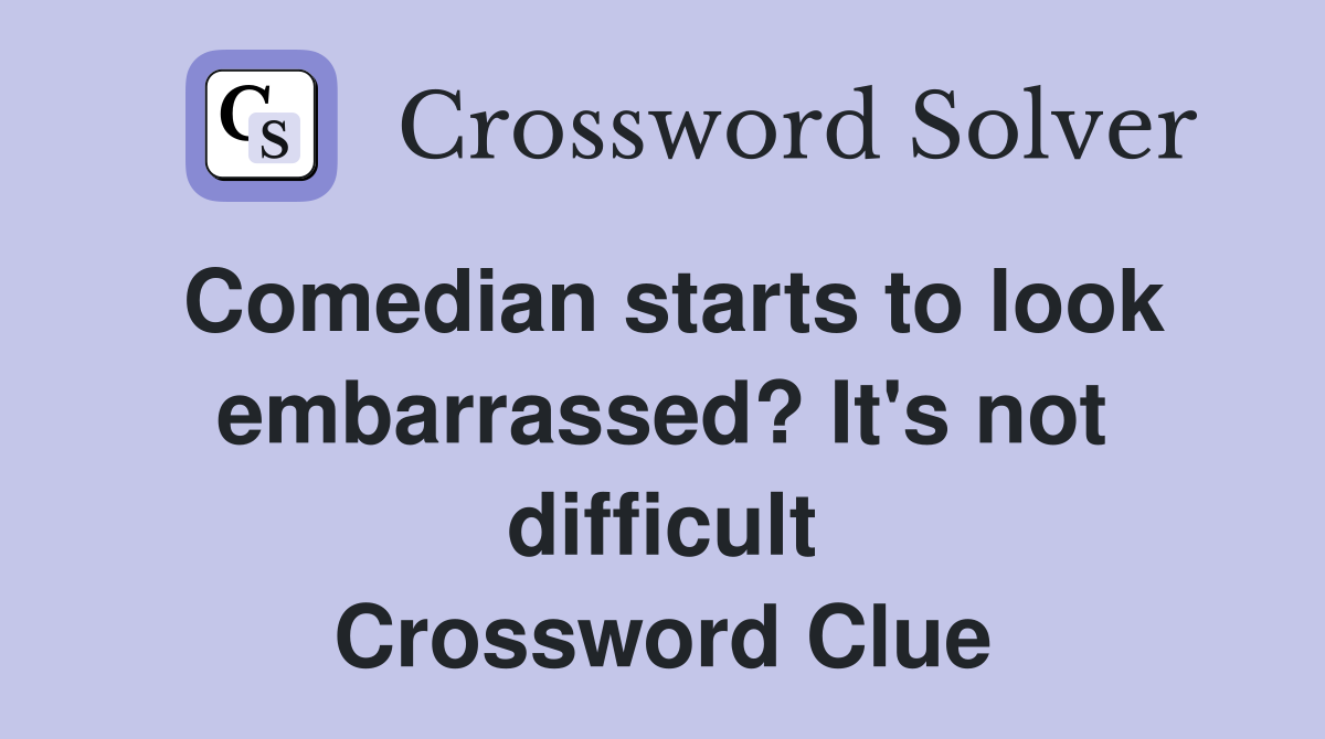 Comedian starts to look embarrassed? It's not difficult Crossword Clue