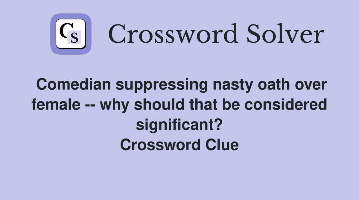 Comedian suppressing nasty oath over female -- why should that be considered significant? Crossword Clue