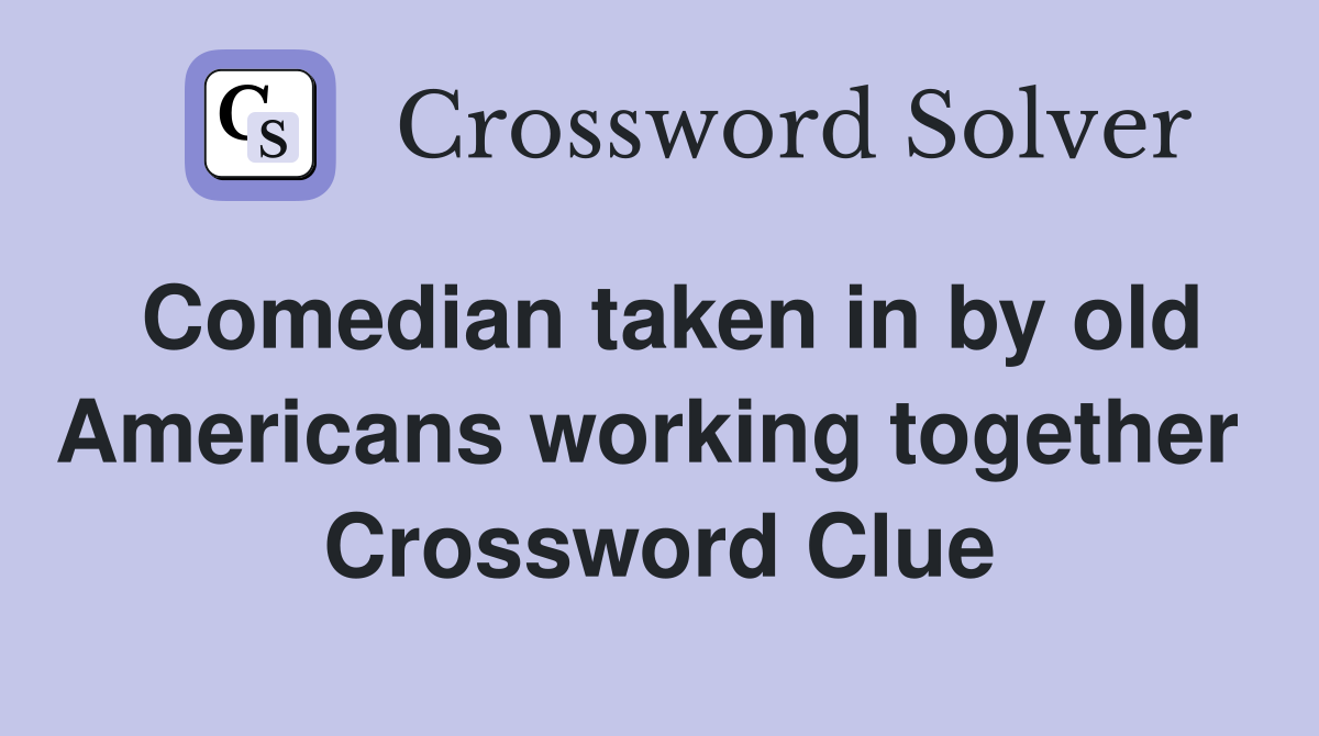 Comedian taken in by old Americans working together  Crossword Clue