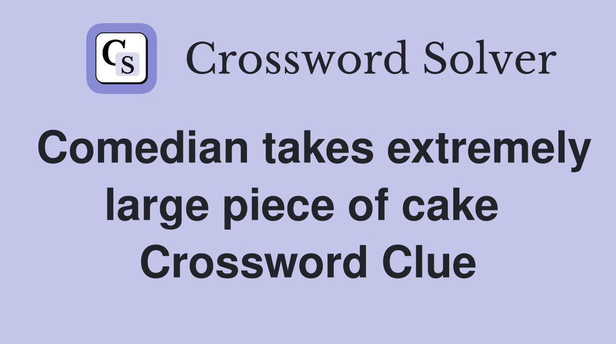Comedian takes extremely large piece of cake  Crossword Clue