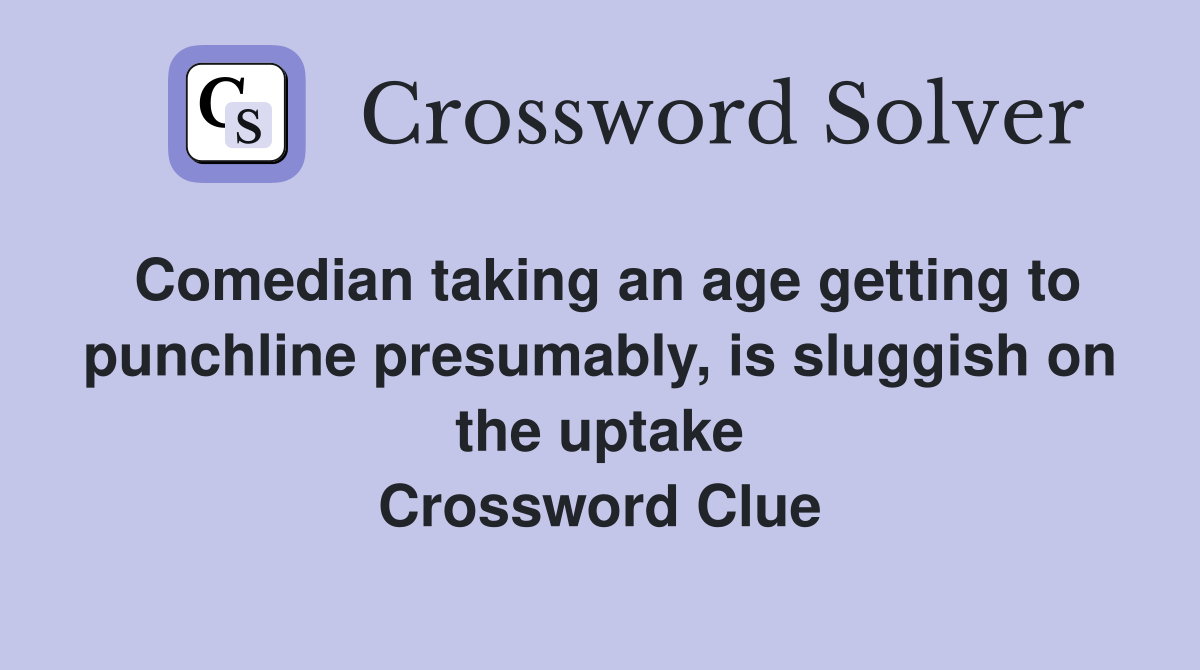 Comedian taking an age getting to punchline presumably, is sluggish on the uptake Crossword Clue