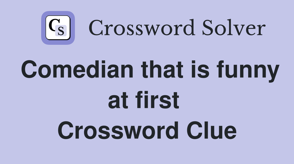 Comedian that is funny at first  Crossword Clue