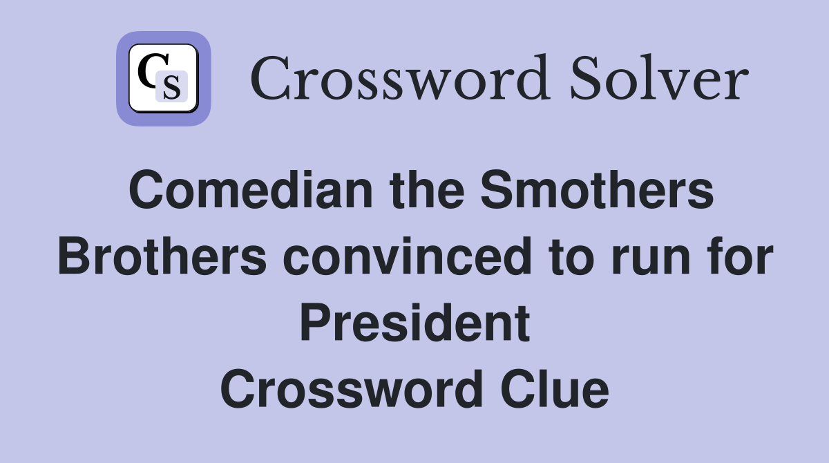 Comedian the Smothers Brothers convinced to run for President Crossword Clue