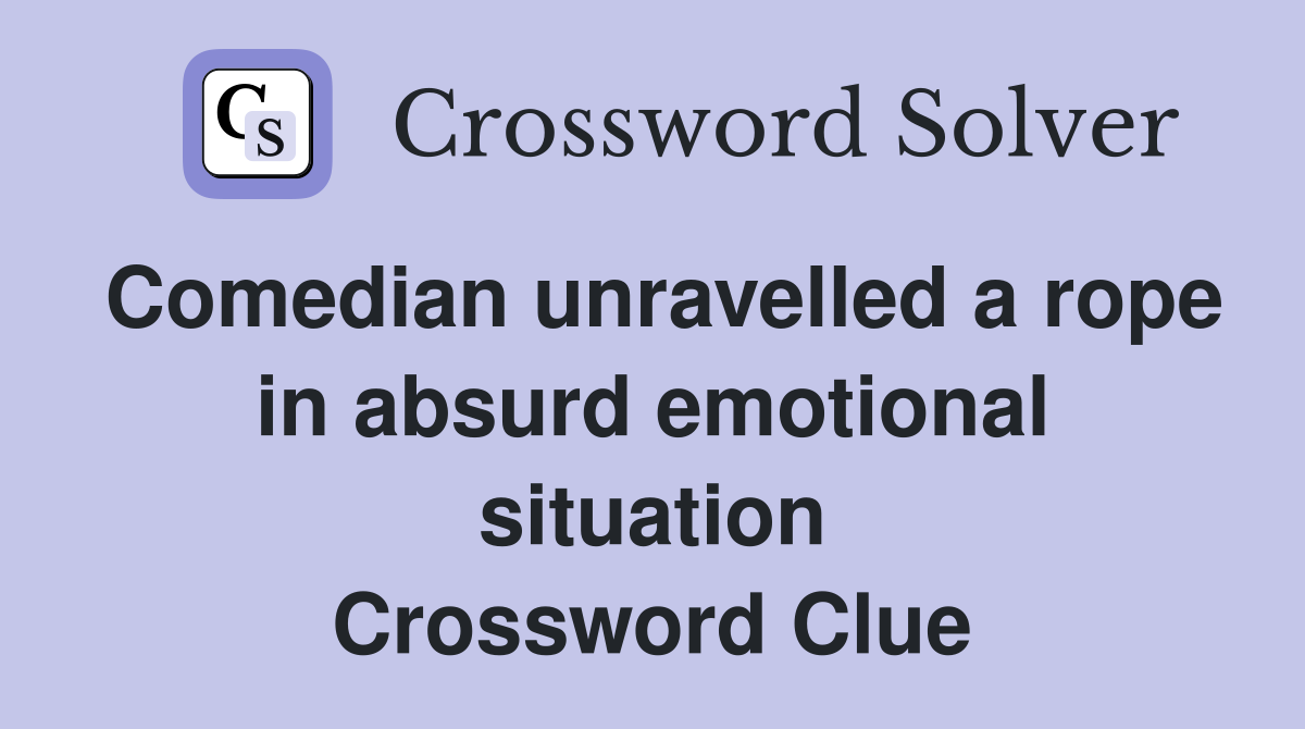 Comedian unravelled a rope in absurd emotional situation Crossword Clue