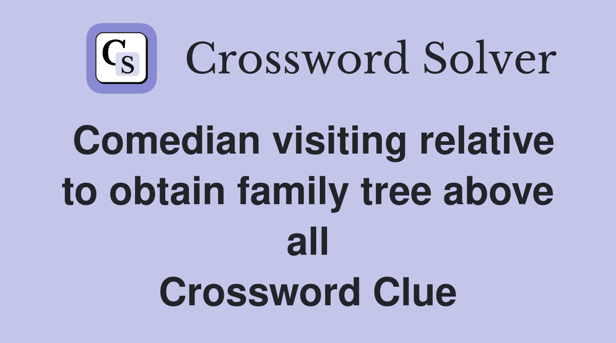 Comedian visiting relative to obtain family tree above all Crossword Clue