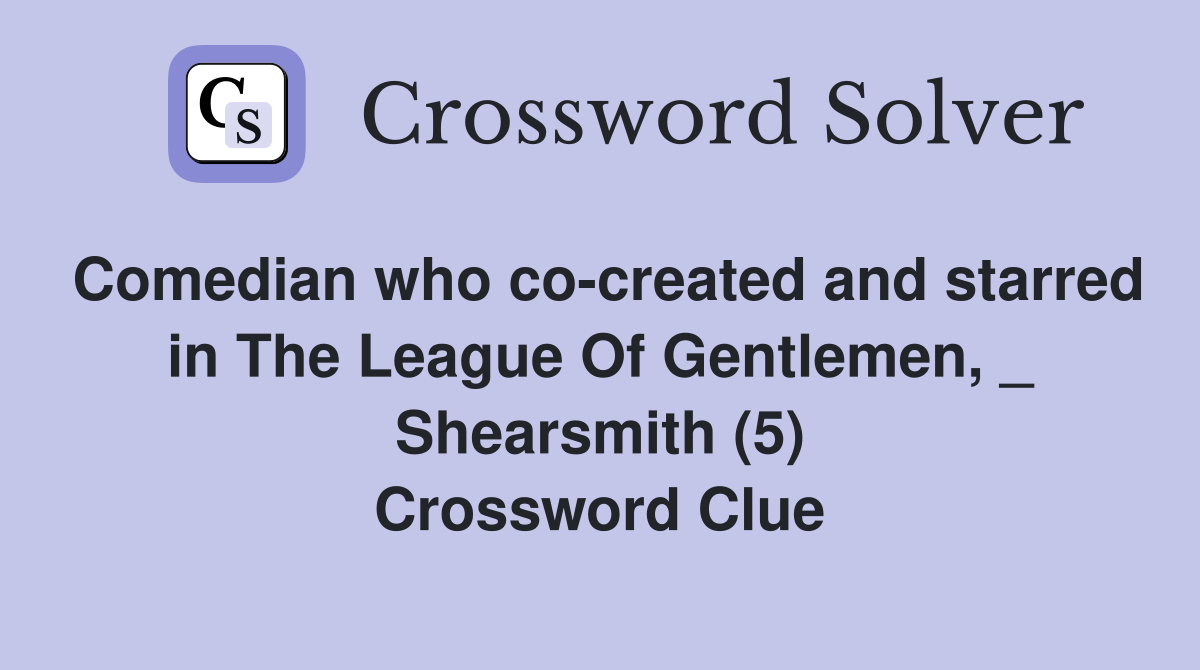 Comedian who co-created and starred in The League Of Gentlemen, _ Shearsmith (5) Crossword Clue